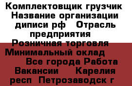 Комплектовщик-грузчик › Название организации ­ диписи.рф › Отрасль предприятия ­ Розничная торговля › Минимальный оклад ­ 28 000 - Все города Работа » Вакансии   . Карелия респ.,Петрозаводск г.